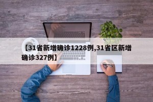 【31省新增确诊1228例,31省区新增确诊327例】