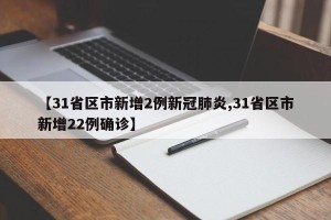 【31省区市新增2例新冠肺炎,31省区市新增22例确诊】
