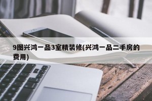 9图兴鸿一品3室精装修(兴鸿一品二手房的费用)