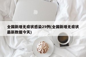 全国新增无症状感染29例(全国新增无症状最新数据今天)