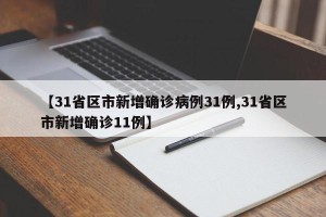 【31省区市新增确诊病例31例,31省区市新增确诊11例】