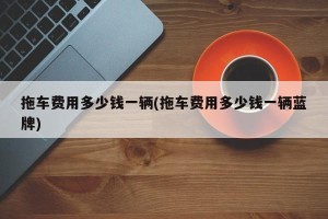 拖车费用多少钱一辆(拖车费用多少钱一辆蓝牌)