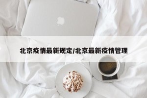 北京疫情最新规定/北京最新疫情管理