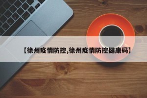 【徐州疫情防控,徐州疫情防控健康码】