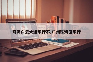 珠海白云大道限行不/广州珠海区限行
