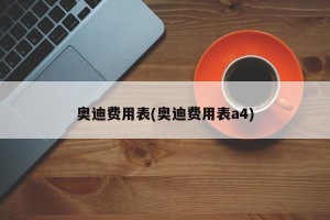 奥迪费用表(奥迪费用表a4)