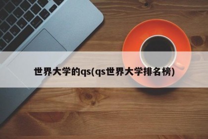 世界大学的qs(qs世界大学排名榜)