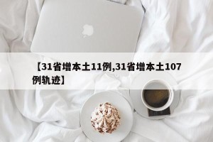 【31省增本土11例,31省增本土107例轨迹】