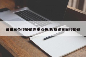 莆田三条传播链需重点关注/福建莆田传播链