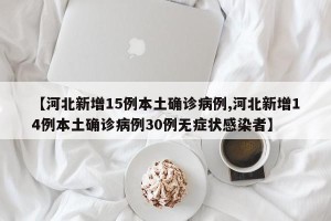 【河北新增15例本土确诊病例,河北新增14例本土确诊病例30例无症状感染者】
