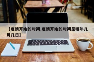 【疫情开始的时间,疫情开始的时间是哪年几月几日】