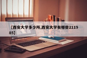 【西安大学多少所,西安大学有哪些211985】