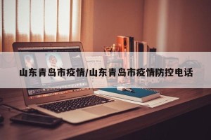 山东青岛市疫情/山东青岛市疫情防控电话