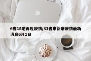 6省15地再现疫情/31省市新增疫情最新消息6月1日