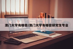 澳门大学有哪些/澳门大学有哪些研究生专业