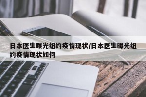 日本医生曝光纽约疫情现状/日本医生曝光纽约疫情现状如何