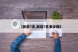 【新款7系,新款7系多少钱】