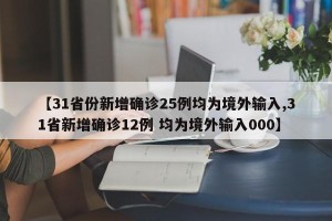 【31省份新增确诊25例均为境外输入,31省新增确诊12例 均为境外输入000】