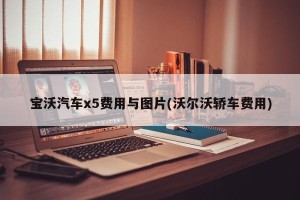 宝沃汽车x5费用与图片(沃尔沃轿车费用)