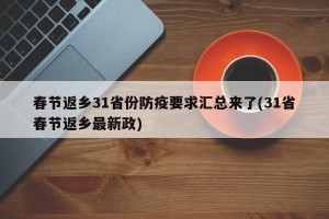 春节返乡31省份防疫要求汇总来了(31省春节返乡最新政)