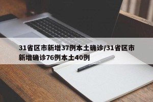 31省区市新增37例本土确诊/31省区市新增确诊76例本土40例