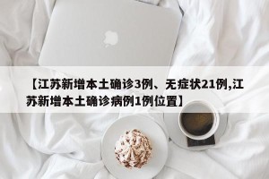 【江苏新增本土确诊3例、无症状21例,江苏新增本土确诊病例1例位置】