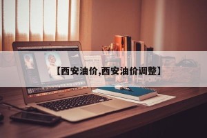 【西安油价,西安油价调整】