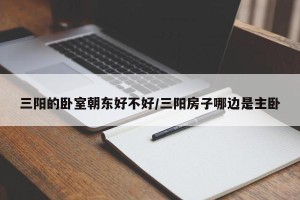 三阳的卧室朝东好不好/三阳房子哪边是主卧