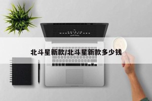 北斗星新款/北斗星新款多少钱