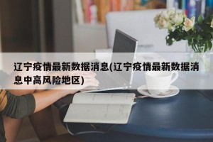 辽宁疫情最新数据消息(辽宁疫情最新数据消息中高风险地区)