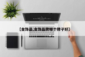 【金饰品,金饰品牌哪个牌子好】