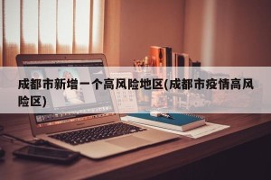 成都市新增一个高风险地区(成都市疫情高风险区)