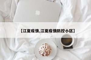 【江夏疫情,江夏疫情防控小区】