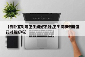 【侧卧室对着卫生间好不好,卫生间和侧卧室门对着好吗】