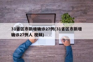 31省区市新增确诊27例(31省区市新增确诊27例人 视频)