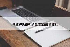 江西肺炎最新消息/江西疫情肺炎