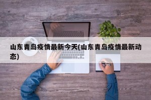 山东青岛疫情最新今天(山东青岛疫情最新动态)