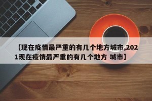 【现在疫情最严重的有几个地方城市,2021现在疫情最严重的有几个地方 城市】