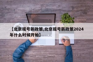 【北京摇号新政策,北京摇号新政策2024年什么时候开始】