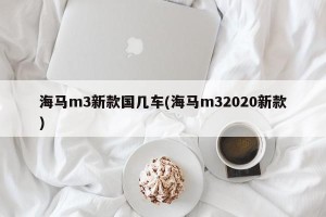 海马m3新款国几车(海马m32020新款)