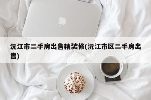沅江市二手房出售精装修(沅江市区二手房出售)