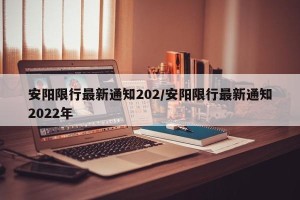 安阳限行最新通知202/安阳限行最新通知2022年