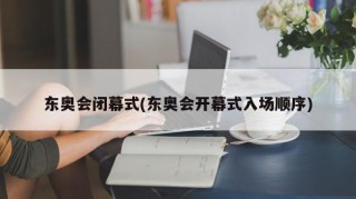 东奥会闭幕式(东奥会开幕式入场顺序)