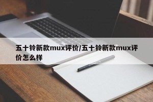 五十铃新款mux评价/五十铃新款mux评价怎么样