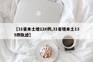 【31省本土增126例,31省增本土135例轨迹】