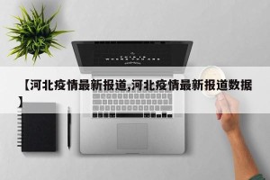 【河北疫情最新报道,河北疫情最新报道数据】