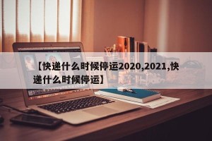 【快递什么时候停运2020,2021,快递什么时候停运】