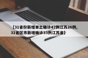 【31省份新增本土确诊47例江苏26例,31省区市新增确诊33例江苏省】