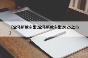 【宝马新款车型,宝马新款车型2025上市】