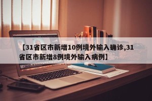 【31省区市新增10例境外输入确诊,31省区市新增8例境外输入病例】